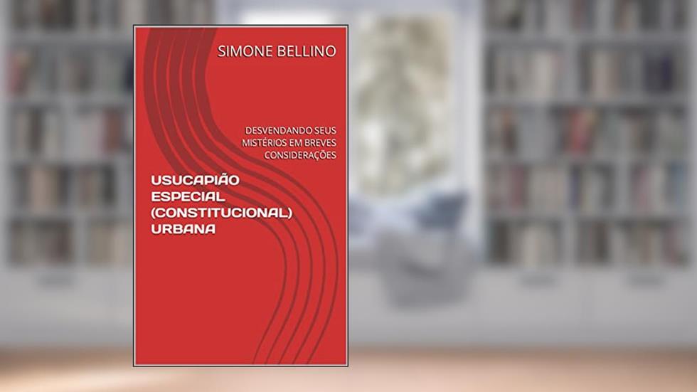 USUCAPIÃO ESPECIAL (CONSTITUCIONAL) URBANA: DESVENDANDO SEUS MISTÉRIOS EM BREVES CONSIDERAÇÕES, do autor SIMONE BELLINO