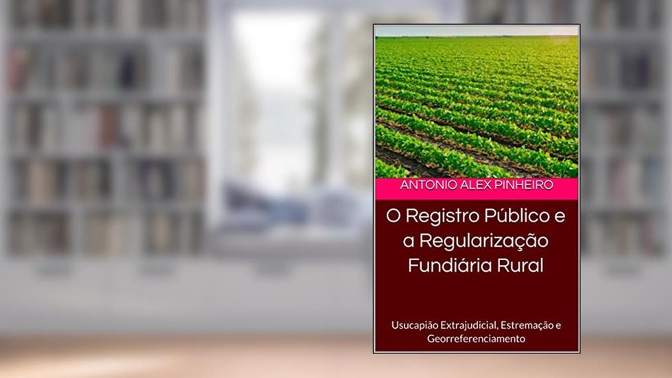 O Registro Público e a Regularização Fundiária Rural: Usucapião Extrajudicial, Estremação e Georreferenciamento, do autor ANTONIO ALEX PINHEIRO