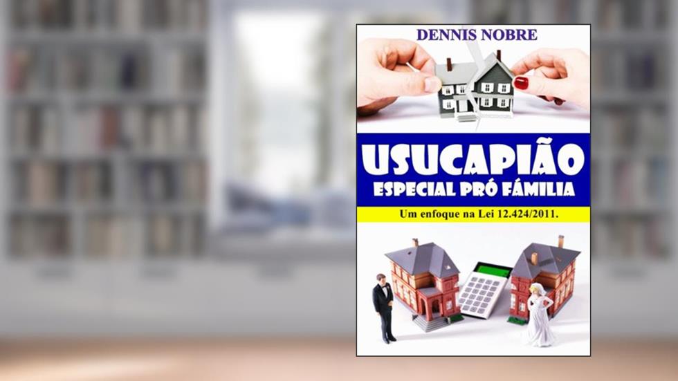 Usucapião Especial por Abandono ao Lar: Um Enfoque à LEI 12.424/2011, do autor Dennis Nobre