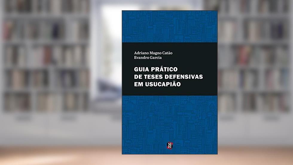 Guia prático de teses defensivas em usucapião, do autor Evandro Garcia; Adriano Magno Catão