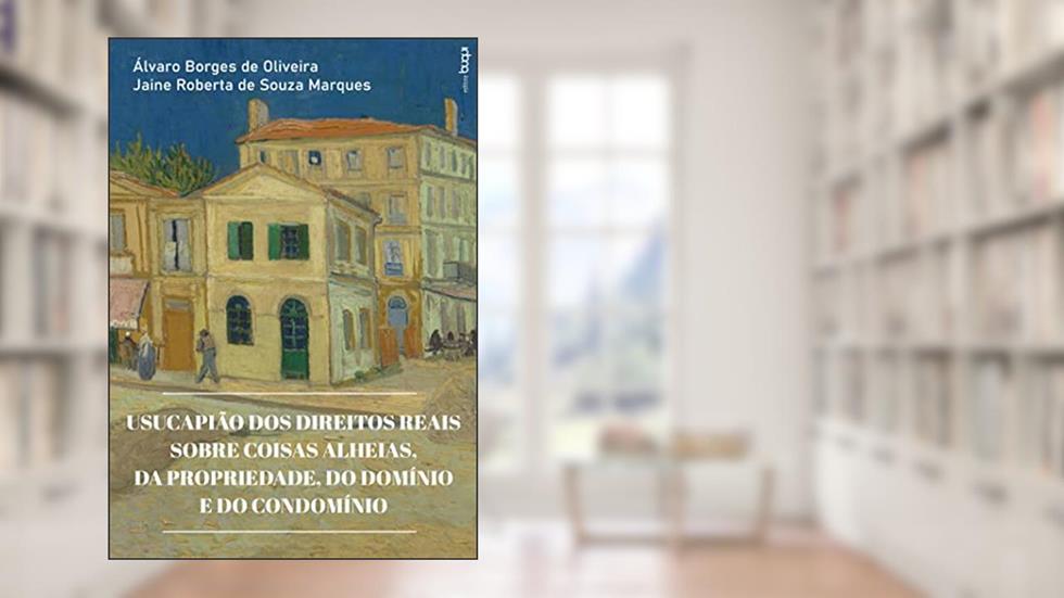 Usucapião dos direitos reais sobre coisas alheias, da propriedade, do domínio e do condomínio, do autor Álvaro Borges de Oliveira; Jaine Roberta de Souza Marques