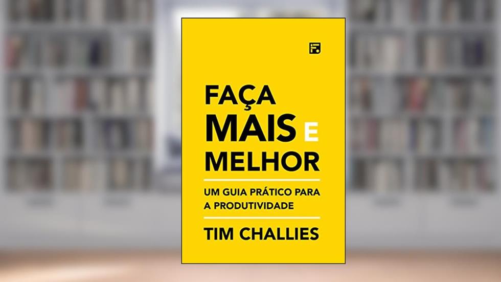 Faça mais e melhor: Um guia prático para a produtividade, do autor Tim Challies