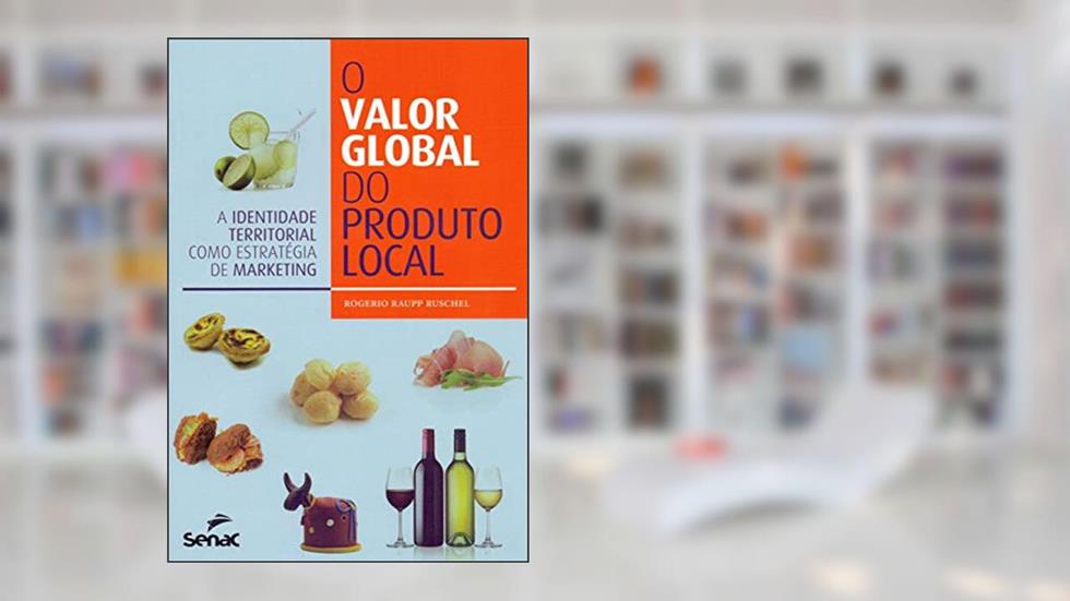 O valor global do produto local: a identidade territorial como estratégia de marketing, do autor Rogerio Raupp Ruschel