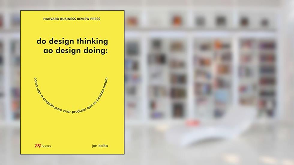 Do design thinking ao design doing: Como usar a empatia para criar produtos que as pessoas amam, do autor Jon Kolko