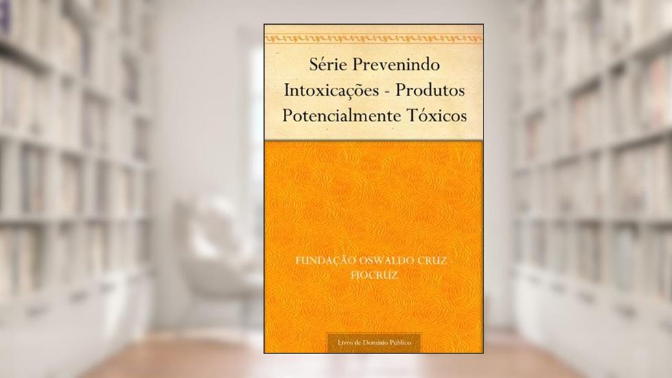 Série Prevenindo Intoxicações - Produtos Potencialmente Tóxicos, do autor Fundação Oswaldo Cruz - FIOCRUZ