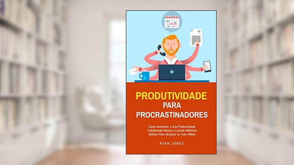 Produtividade Para Procrastinadores: Como Aumentar A Sua Produtividade Trabalhando Menos E Criando Melhores Hábitos Para Alcançar As Suas Metas, do autor Ryan Jones