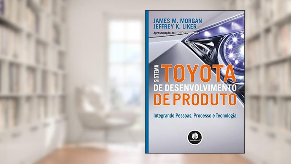Sistema Toyota de Desenvolvimento de Produto: Integrando Pessoas, Processo e Tecnologia, do autor James M. Morgan; Jeffrey K. Liker