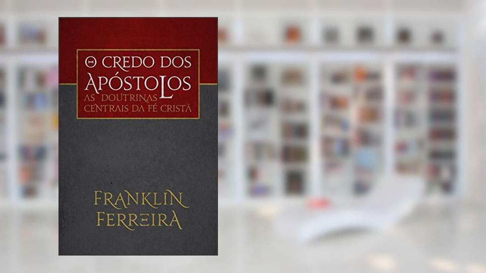 O credo dos apóstolos: as doutrinas centrais da fé cristã, do autor Franklin Ferreira