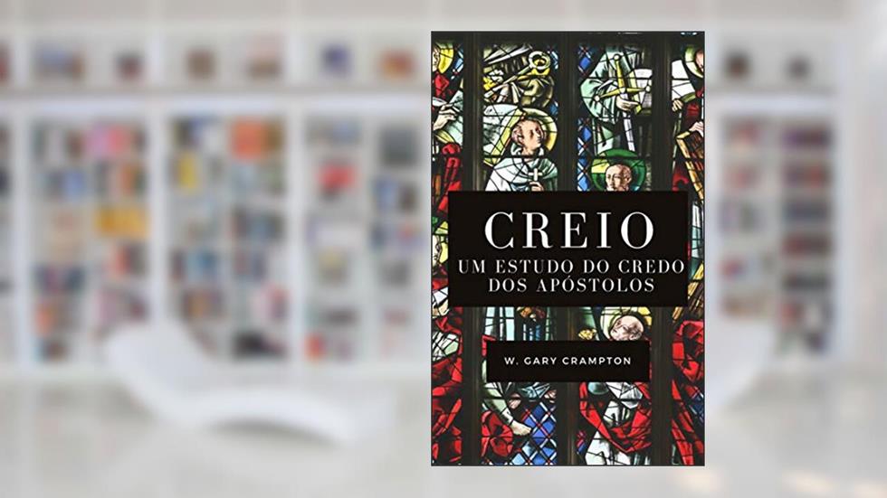 Creio: Um estudo do Credo dos apóstolos, do autor W. Gary Crampton
