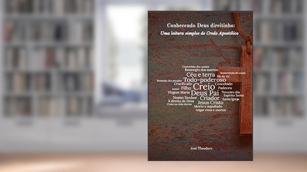 Conhecendo Deus direitinho: uma leitura simples do Credo Apostólico, do autor Joel Theodoro