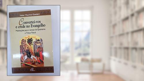 Capa de Convertei-vos e crede no Evangelho: Meditações para o tempo da Quaresma e Tríduo Pascal, do autor Valter Maurício Goedert