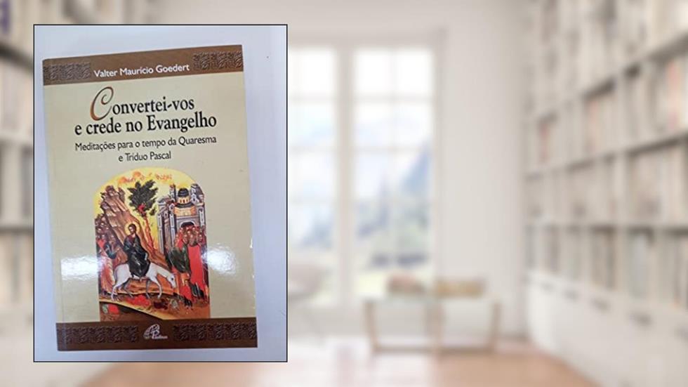 Convertei-vos e crede no Evangelho: Meditações para o tempo da Quaresma e Tríduo Pascal, do autor Valter Maurício Goedert