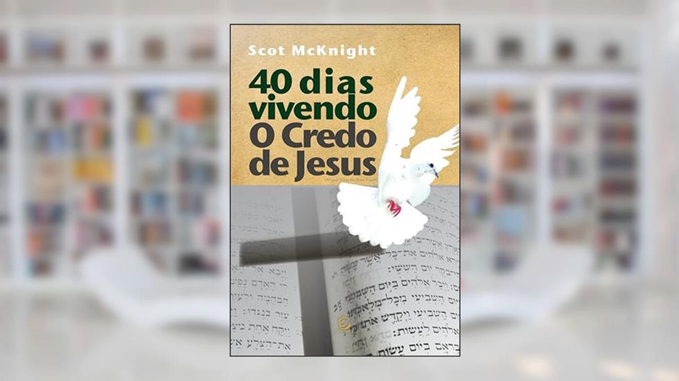 40 Dias Vivendo o Credo de Jesus: Um Programa de Crescimento Espiritual, do autor Scot McKnight