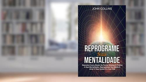 Capa de Reprograme Sua Mentalidade: Descubra Como Mudar De Forma Simples E Prática A Sua Mentalidade, Reprogramar Sua Mente E Atrair O Que Quiser Em Sua Vida, do autor John Collins