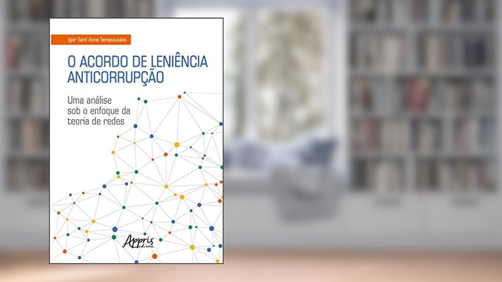 O Acordo de Leniência Anticorrupção: Uma Análise sob o Enfoque da Teoria de Redes, do autor Igor Sant'Anna Tamasauskas