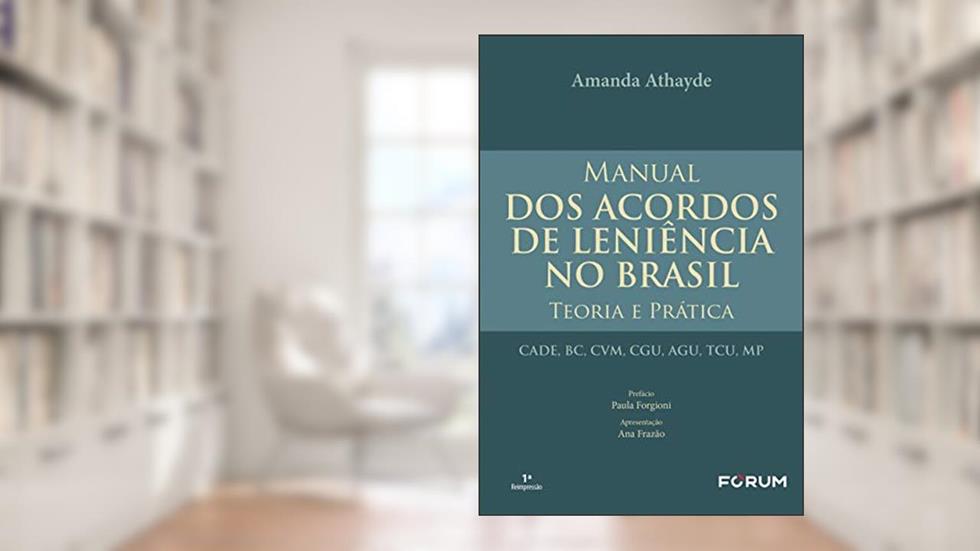 Manual dos Acordos de Leniência no Brasil teoria e prática: teoria e prática CADE, BC, CVM, CGU, AGU, TCU, MP, do autor Amanda Athayde