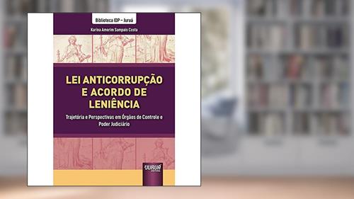 Capa de Lei Anticorrupção e Acordo de Leniência - Trajetória e Perspectivas em Órgãos de Controle e Poder Judiciário - Biblioteca IDP - Juruá, do autor Karina Amorim Sampaio Costa