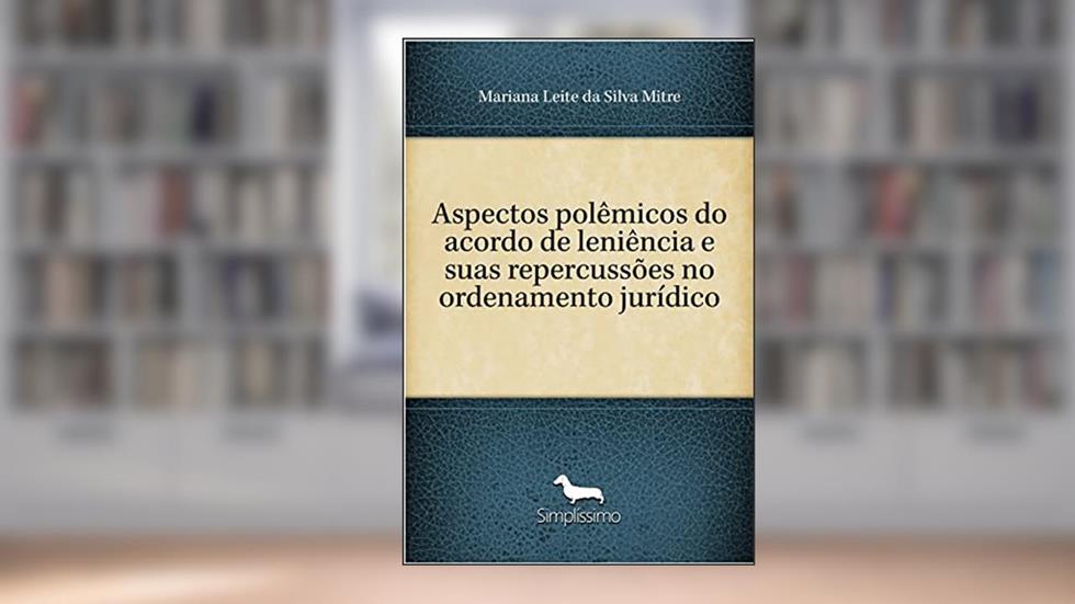 Aspectos polêmicos do acordo de leniência e suas repercussões no ordenamento jurídico, do autor Mariana Leite Silva da Mitre