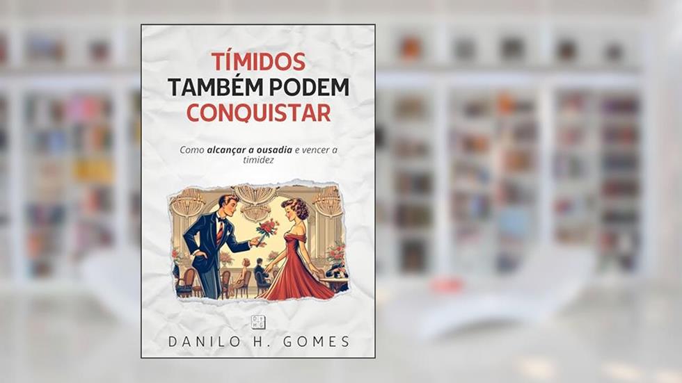 Tímidos Também Podem Conquistar: Como alcançar a ousadia e vencer a timidez, do autor Danilo H. Gomes