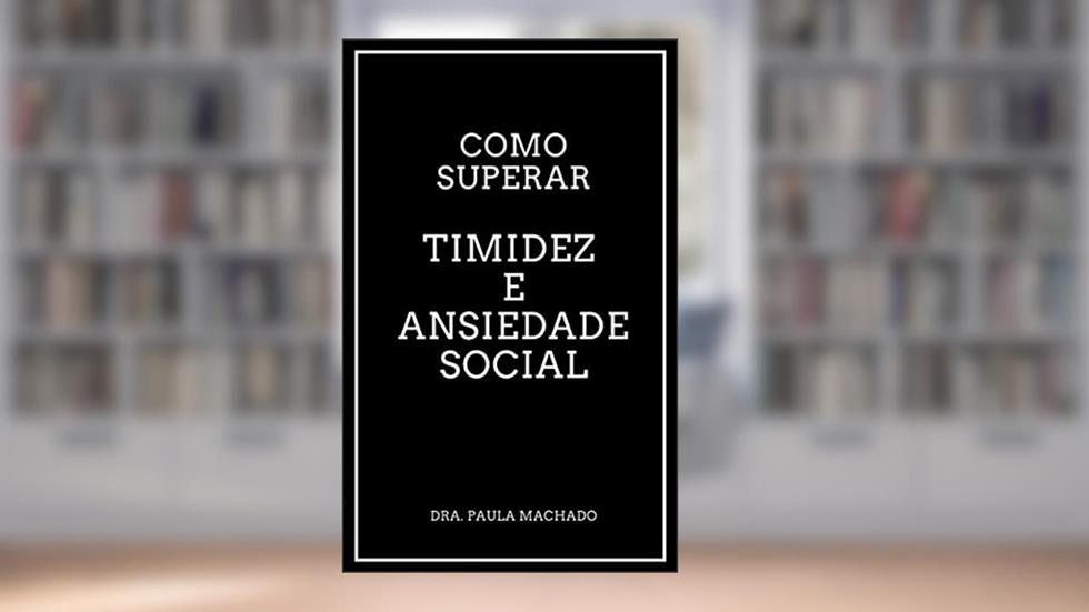 Como superar timidez e ansiedade social, do autor Dra. Paula Machado; Maria Paula Alvim