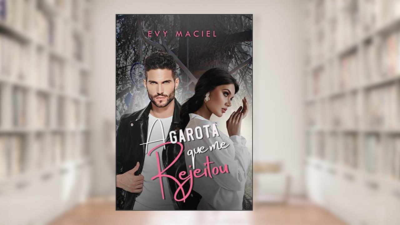 A Garota Que Me Rejeitou: LIVRO ÚNICO, do autor Evy Maciel