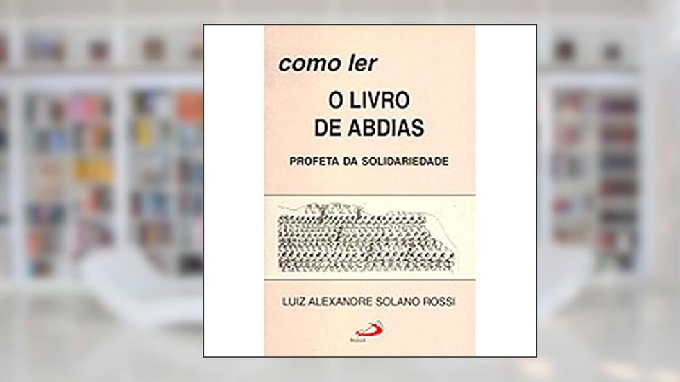 Como ler o Livro de Abdias: Profeta da Solidariedade, do autor Luiz Alexandre Solano Rossi