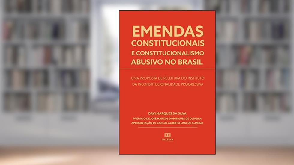 Emendas constitucionais e constitucionalismo abusivo no Brasil: uma proposta de releitura do instituto da inconstitucionalidade progressiva, do autor Davi Marques da Silva