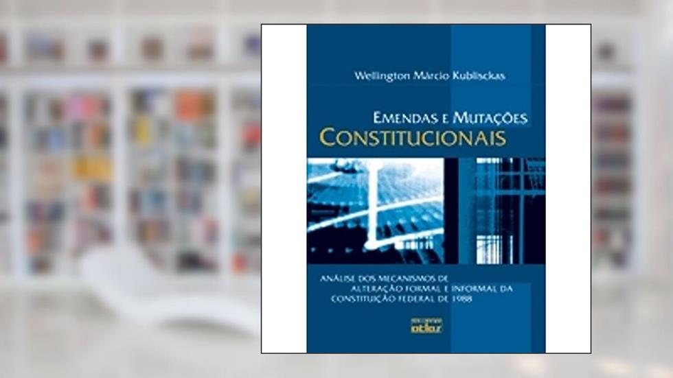 Emendas e Mutações Constitucionais. Análise dos Mecanismos de Alteração Formal e Informal da Constituição Federal de 1988, do autor Wellington Marcio Kublisckas