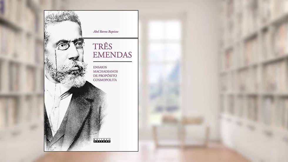 Três emendas: Ensaios machadianos de propósito cosmopolita, do autor Abel Barros Baptista
