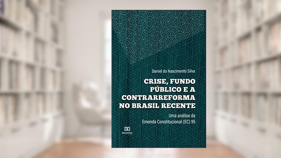 Crise, fundo público e a contrarreforma no Brasil recente: uma análise da Emenda Constitucional (EC) 95, do autor Daniel do Nascimento Silva