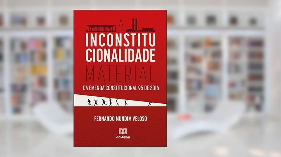 A Inconstitucionalidade Material da Emenda Constitucional 95 de 2016, do autor Fernando Mundim Veloso