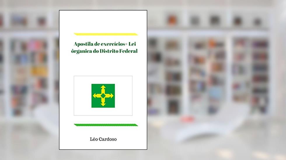 Apostila de exercícios+ Lei ôrganica do Distrito Federal Atualizada Emenda nº 114, de 09/09/2019, do autor Léo Cardoso