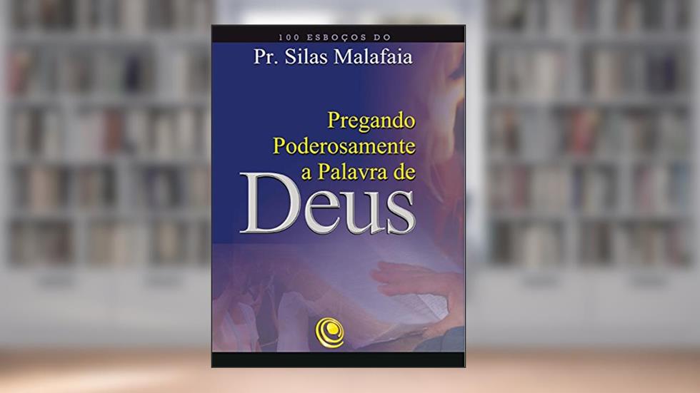 Pregando poderosamente a Palavra de Deus: 100 esboços do Pr. Silas Malafaia, do autor Silas Malafaia