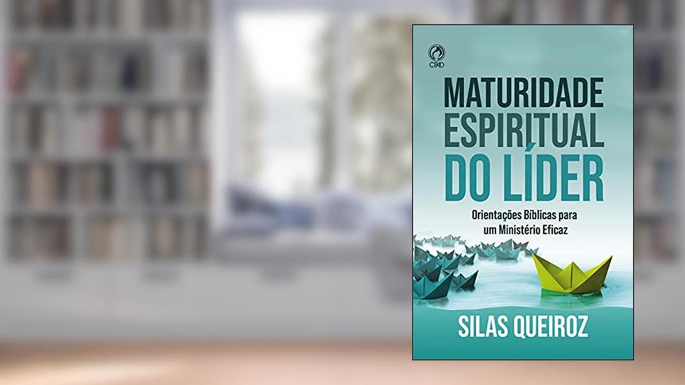 Maturidade Espiritual do Líder: Orientações bíblicas para um ministério eficaz, do autor Silas Queiroz