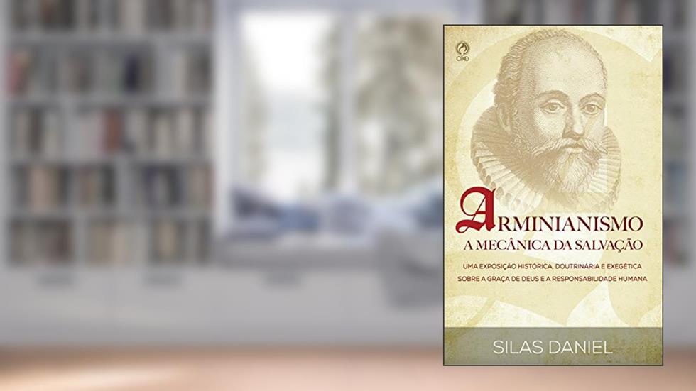 Arminianismo: A Mecânica da Salvação: Uma Exposição Histórica, Doutrinária e Exegética sobre a Graça de Deus e a Responsabilidade Humana, do autor Silas Daniel