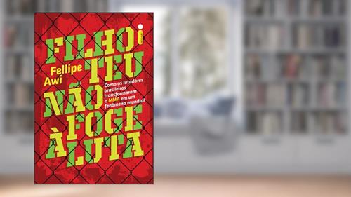 Capa de Filho teu não foge à luta: Como os lutadores brasileiros transformaram o MMA em um fenômeno mundial, do autor Fellipe Awi