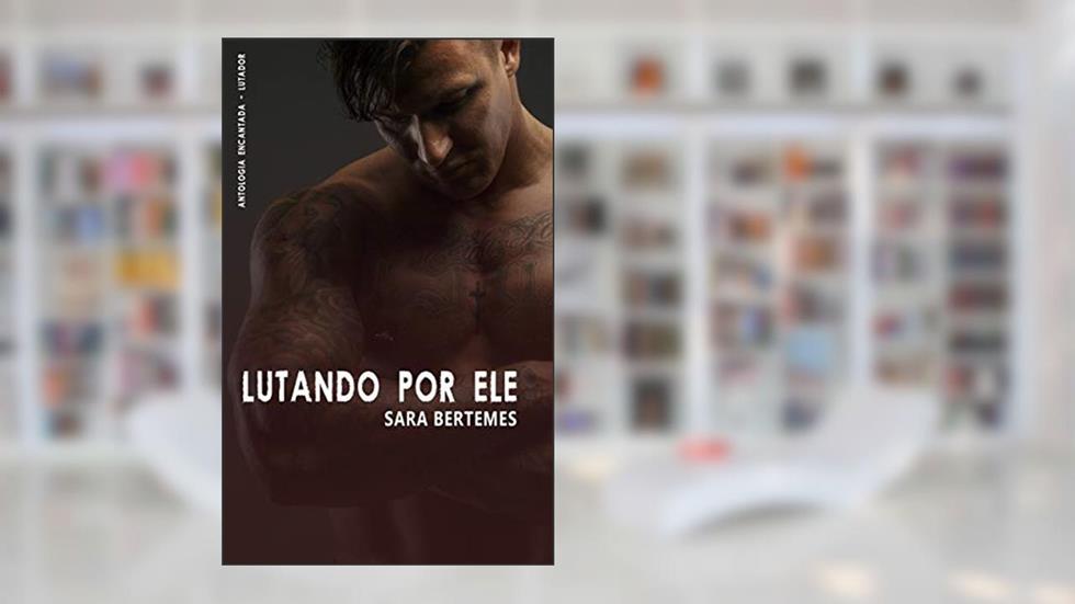 Lutando por ele - Antologia Encantada Lutador, do autor Sara Bertemes