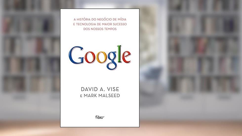 Google. A História do Negócio de Mídia e Tecnologia de Maior Sucesso dos Nossos Tempos, do autor David A. Wise; Mark Malseed