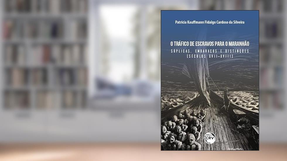O Tráfico De Escravos Para O Maranhão: Súplicas, Embaraços E Distinções (Séculos XVII-XVIII), do autor Patricia Kauffmann Fidalgo Cardoso da Silveira
