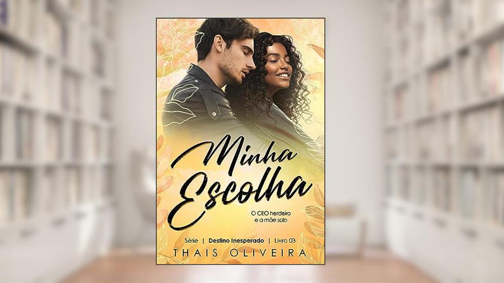 MINHA ESCOLHA : O CEO herdeiro e a mãe solo (DESTINO INESPERADO Livro 3), do autor Thais Oliveira