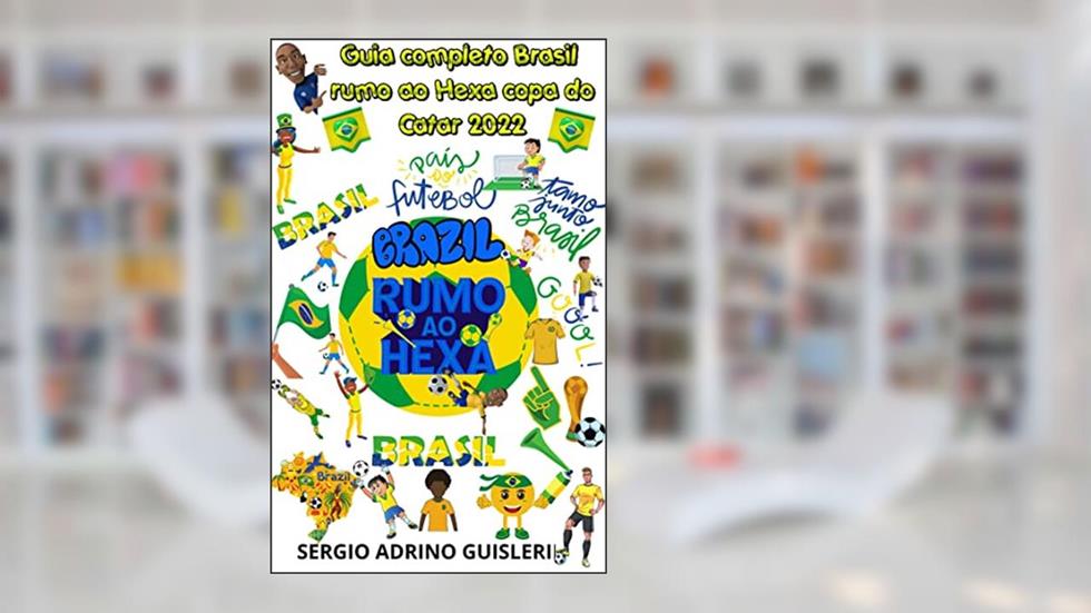 Guia completo Brasil rumo ao Hexa copa do Catar 2022, do autor sergio adriano guisleri