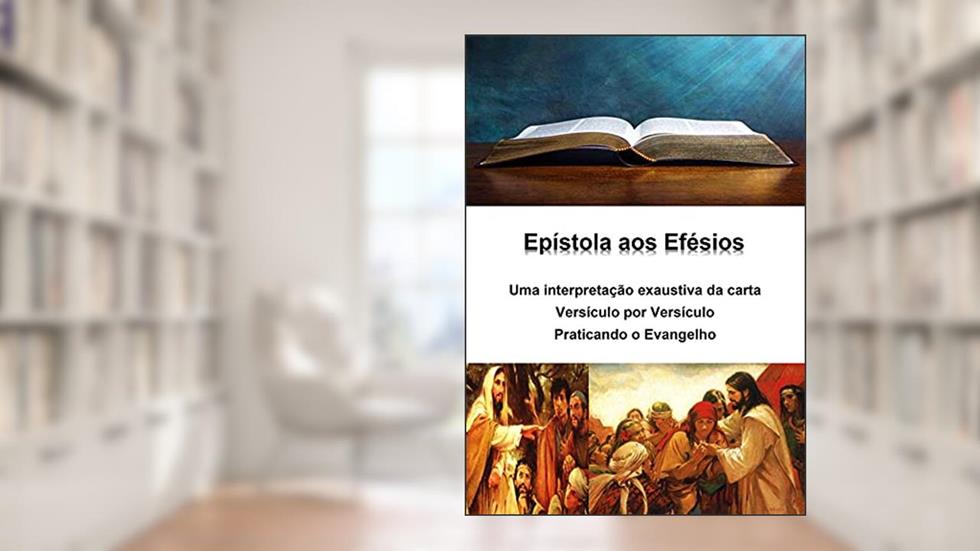 Epístola aos Efésios - uma interpretação exaustiva da carta - versículo por versículo: Praticando o Evangelho, do autor Alefe Luís Pinto