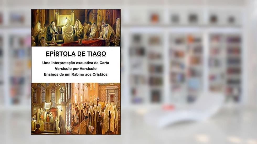 Epístola de Tiago - Uma interpretação exaustiva da carta - Versículo por Versículo: Ensinos de um Rabino aos Cristãos, do autor Alefe Luís Pinto