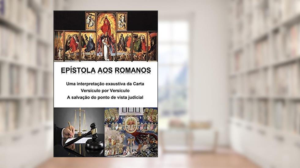 Epístola aos Romanos - uma interpretação exaustiva da carta - versículo por versículo: A salvação do ponto de vista judicial, do autor Alefe Luís Pinto