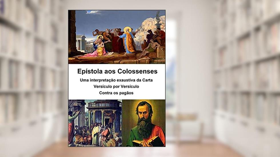 Epístola aos Colossenses - uma interpretação exaustiva da carta - versículo por versículo: Contra os Pagãos, do autor Alefe Luís