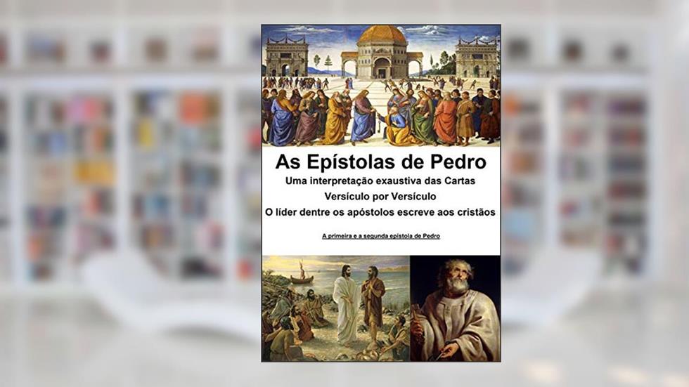As epístolas de Pedro: uma interpretação exaustiva das cartas: Versículo por Versículo - O líder dentre os apóstolos escreve aos cristãos, do autor Alefe Luís Pinto