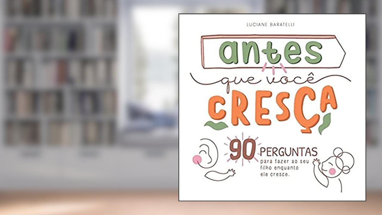 Antes que Você Cresça. 90 Perguntas Para Fazer ao Seu Filho Enquanto Ele Cresce, do autor Luciane Silveira Baratelli