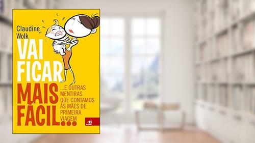 Capa de Vai Ficar Mais Fácil...: e Outras Mentiras que Contamos às Mães de Primeira Viagem, do autor Claudine Wolk