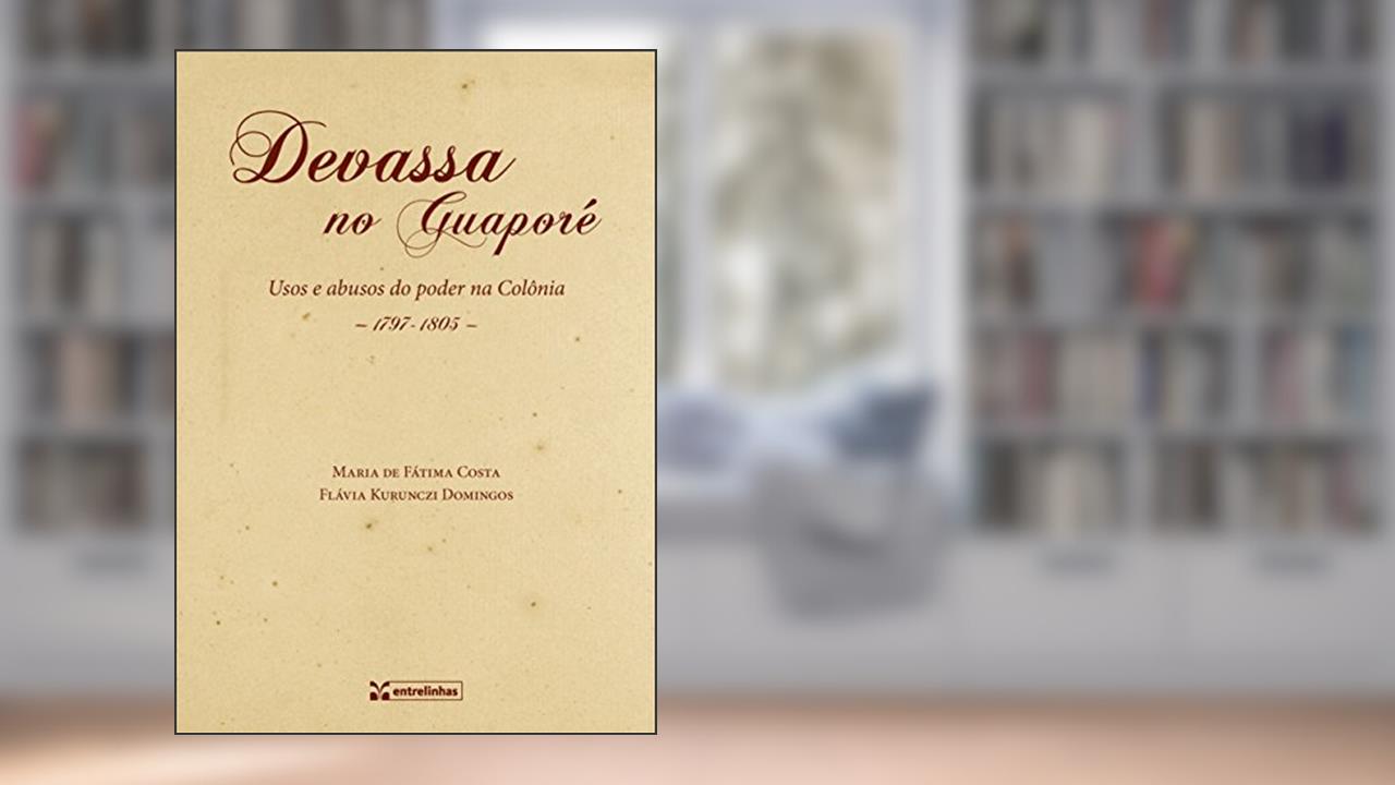 Capa de Devassa no Guaporé: Usos e Abusos do Poder na Colônia (1797-1805), do autor Maria de Fátima Costa; Flávia Kurunczi Domingos