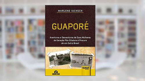 Capa de Guaporé - Aventuras e Desventuras de Duas Mulheres da Geração Ditadura à Procura de um Outro Brasil, do autor Marlene Iucksch